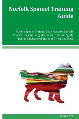 Norfolk Spaniel Training Guide Norfolk Spaniel Training Book Features: Norfolk Spaniel Housetraining, Obedience Training, Agility Training, Behavioral by Joseph King