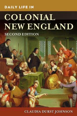 Daily Life in Colonial New England, 2nd Edition by Claudia Durst Johnson