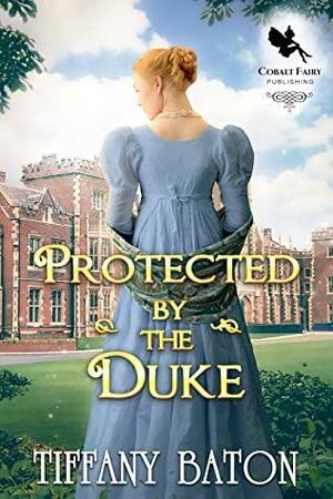 Protected by the Duke: A Historical Regency Romance Novel by Tiffany Baton