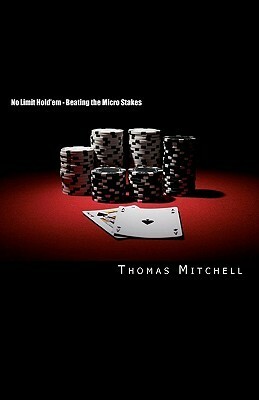 No Limit Hold'em Beating The Micro Stakes: Crushing Micro Stakes & Small Stakes Poker by Thomas Mitchell