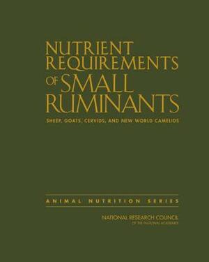 Nutrient Requirements of Small Ruminants: Sheep, Goats, Cervids, and New World Camelids by Division on Earth and Life Studies, Board on Agriculture and Natural Resourc, National Research Council