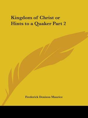 Kingdom of Christ or Hints to a Quaker Part 2 by Frederick Denison Maurice