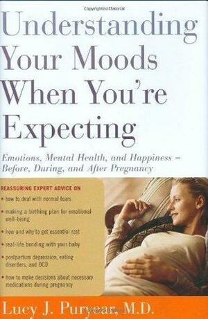 Understanding Your Moods When You're Expecting: Emotions, Mental Health, and Happiness -- Before, During, and AfterPregnancy by Lucy J. Puryear