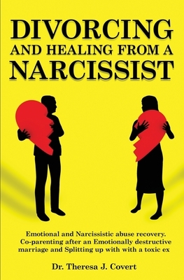 Divorcing and Healing from a Narcissist: Emotional and Narcissistic Abuse Recovery. Co-parenting after an Emotionally destructive Marriage and Splitti by Dr Theresa J. Covert