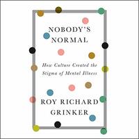 Nobody's Normal: How Culture Created the Stigma of Mental Illness by Roy Richard Grinker