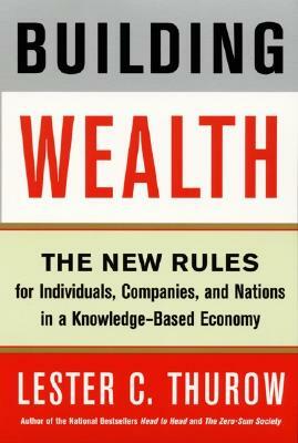 Building Wealth: The New Rules for Individuals, Companies, and Nations in a Knowledge-Based Economy by Lester C. Thurow