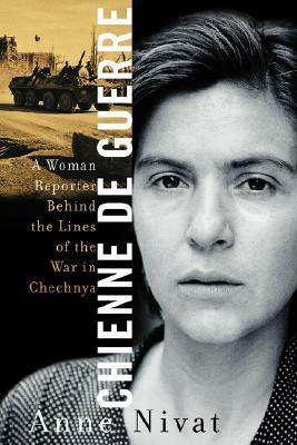 Chienne de Guerre: A Woman Reporter Behind the Lines of the War in Chechnya by Anne Nivat, Susan Darnton