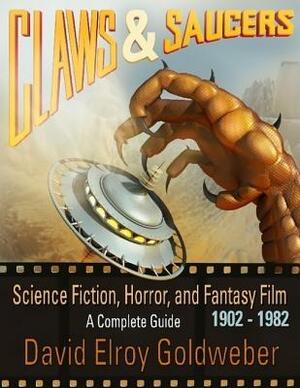 Claws & Saucers: Science Fiction, Horror, and Fantasy Film 1902-1982: A Complete Guide by David Elroy Goldweber