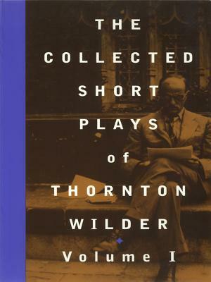 The Collected Short Plays of Thornton Wilder, Volume I by Thornton Wilder