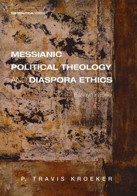 Messianic Political Theology and Diaspora Ethics by P. Travis Kroeker