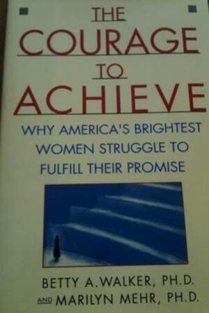 The Courage to Achieve: Why America's Brightest Women Struggle to Fulfill Their Promise by Betty Walker