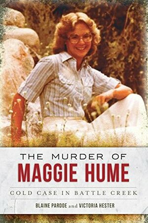 The Murder of Maggie Hume: Cold Case in Battle Creek by Blaine Pardoe, Victoria Hester