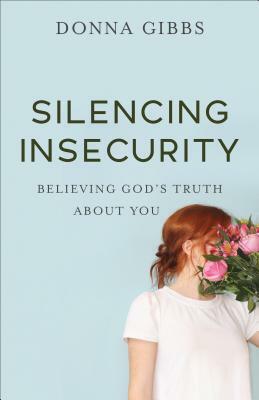 Silencing Insecurity: Believing God's Truth about You by Donna Gibbs