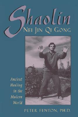 Shaolin Nei Jin Qi Gong: Ancient Healing in the Modern World by Peter Fenton