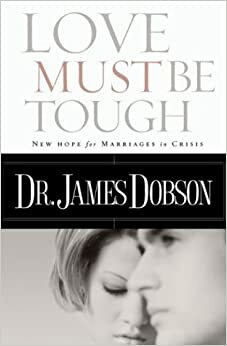 Love Must Be Tough: New Hope for Marriages in Crisis by James C. Dobson