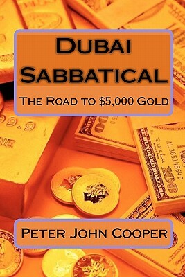 Dubai Sabbatical: The Road to $5,000 Gold by Peter John Cooper