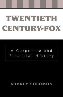 Twentieth Century-Fox: A Corporate and Financial History by Aubrey Solomon