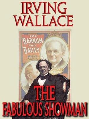 The Fabulous Showman: The Life and Times of P.T. Barnum by Irving Wallace, Irving Wallace