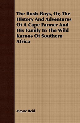 The Bush-Boys, Or, the History and Adventures of a Cape Farmer and His Family in the Wild Karoos of Southern Africa by Mayne Reid