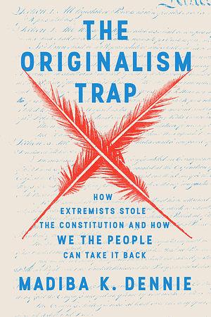 The Originalism Trap: How Extremists Stole the Constitution and How We the People Can Take It Back by Madiba Dennie