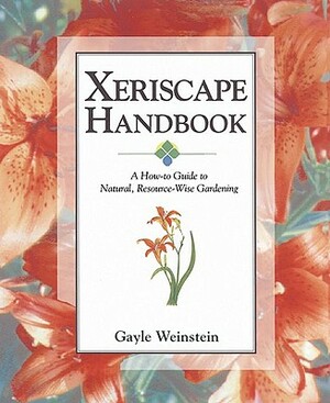 Xeriscape Handbook: A How-To Guide to Natural Resource-Wise Gardening by Gayle Weinstein