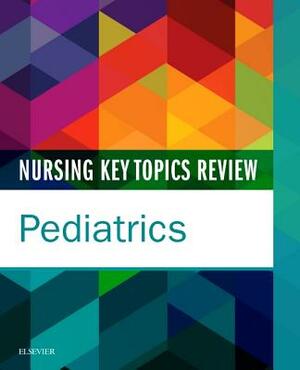 Nursing Key Topics Review: Pediatrics by Elsevier