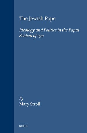The Jewish Pope: Ideology and Politics in the Papal Schism of 1130 by Mary Stroll
