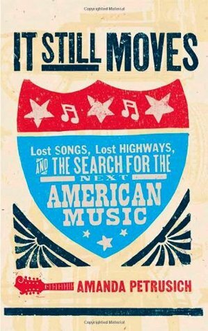 It Still Moves: Lost Songs, Lost Highways, and the Search for the Next American Music by Amanda Petrusich