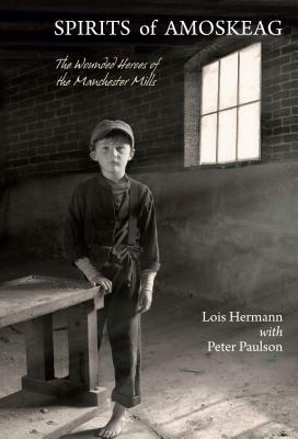 Spirits of Amoskeag: The Wounded Heroes of the Manchester Mills by Peter Paulson, Lois Hermann