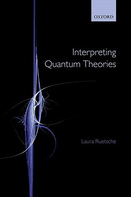 Interpreting Quantum Theories: The Art of the Possible by Laura Ruetsche