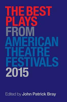 The Best Plays from American Theater Festivals by John Patrick Bray