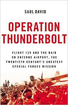Operation Thunderbolt: Flight 139 and the Raid on Entebbe Airport, the Most Audacious Hostage Rescue Mission in History by Saul David