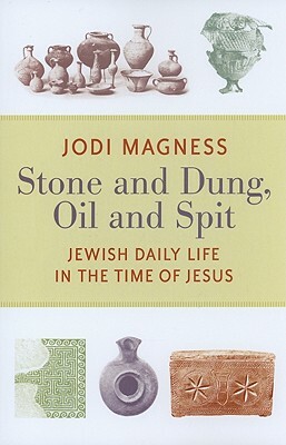 Stone and Dung, Oil and Spit: Jewish Daily Life in the Time of Jesus by Jodi Magness