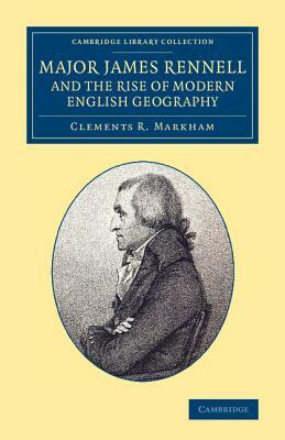 Major James Rennell and the Rise of Modern English Geography by Clements R. Sir Markham