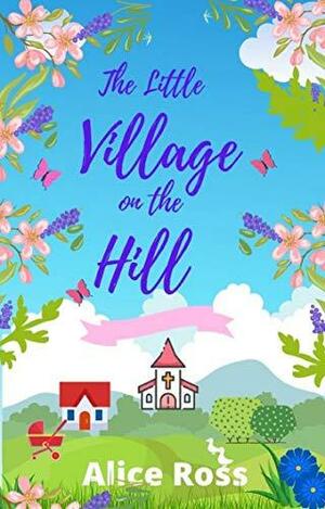 The Little Village On The Hill (Book 3: Comings & Goings): A feel-good, romantic comedy by Alice Ross