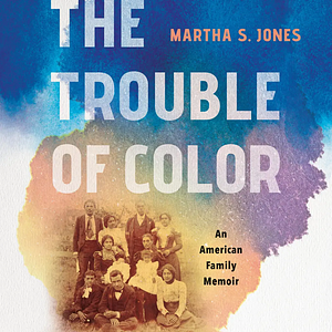 The Trouble of Color: An American Family Memoir by Martha S. Jones