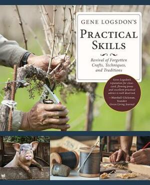 Gene Logsdon's Practical Skills: A Revival of Forgotten Crafts, Techniques, and Traditions by Gene Logsdon