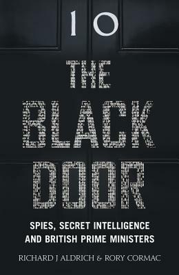 The Black Door: Spies, Secret Intelligence and British Prime Ministers by Rory Cormac, Richard J. Aldrich