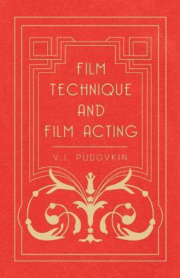 Film Technique and Film Acting - The Cinema Writings of V.I. Pudovkin by V.I. Pudovkin