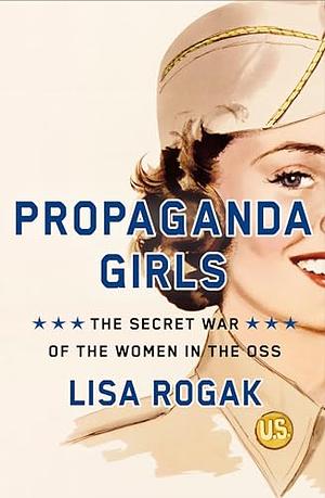 Propaganda Girls: The Secret War of the Women in the OSS by Lisa Rogak