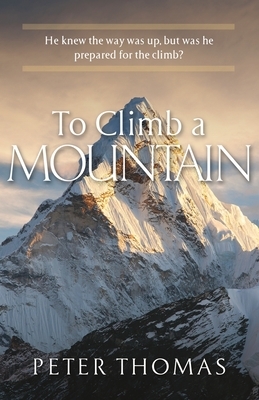 To Climb a Mountain: He knew the way was up, but was he prepared for the climb? by Peter Thomas