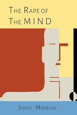 The Rape of the Mind: The Psychology of Thought Control, Menticide, and Brainwashing by Joost A. M. Meerloo