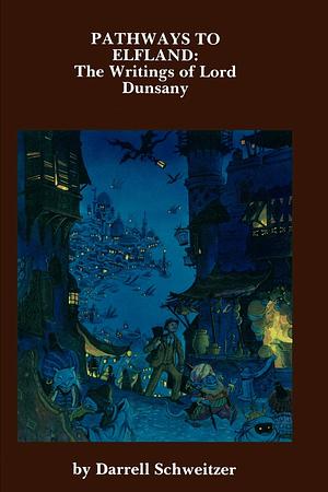 Pathways to Elfland: The Writings of Lord Dunsany by Darrell Schweitzer