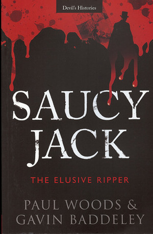 Saucy Jack: The Elusive Ripper by Paul Woods, Gavin Baddeley