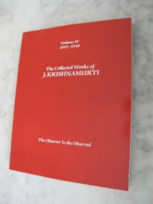 The Collected Works of J. Krishnamurti, Vol 4 1945-48: The Observer Is the Observed by J. Krishnamurti