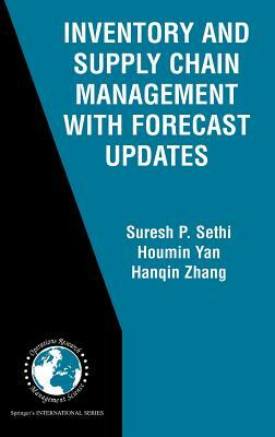 Inventory and Supply Chain Management with Forecast Updates by Suresh P. Sethi, Hanqin Zhang, Houmin Yan