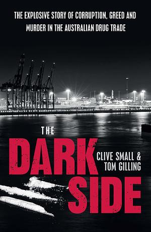 The Dark Side: The Explosive Story of Corruption, Greed and Murder in the Australian Drug Trad by Tom Gilling, Clive Small