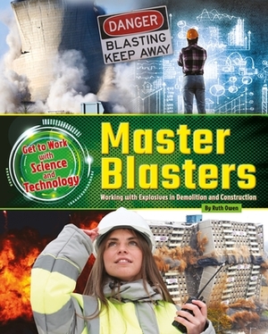 Master Blasters: Working with Explosives in Demolition and Construction by Ruth Owen