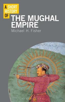 A Short History of the Mughal Empire by Michael Fisher