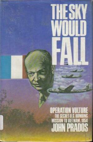 The Sky Would Fall: Operation Vulture: The Secret US Bombing Mission to Vietnam 1954 by John Prados
